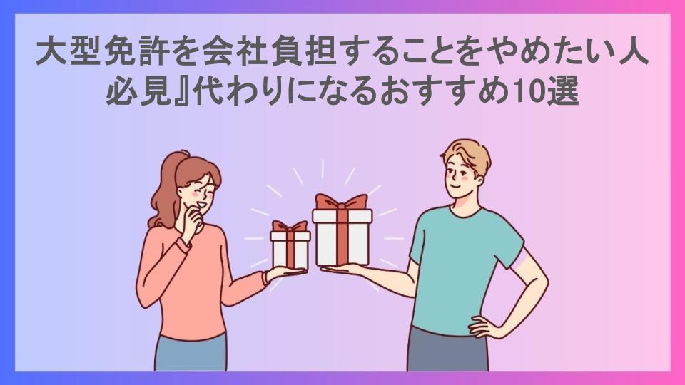 大型免許を会社負担することをやめたい人必見』代わりになるおすすめ10選